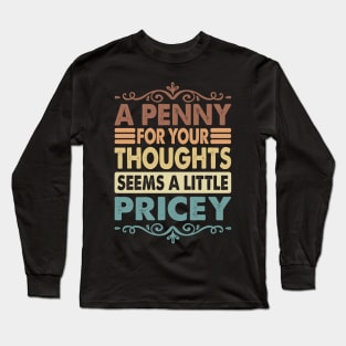 A Penny For Your Thoughts Seems A Little Pricey Funny Joke Long Sleeve T-Shirt